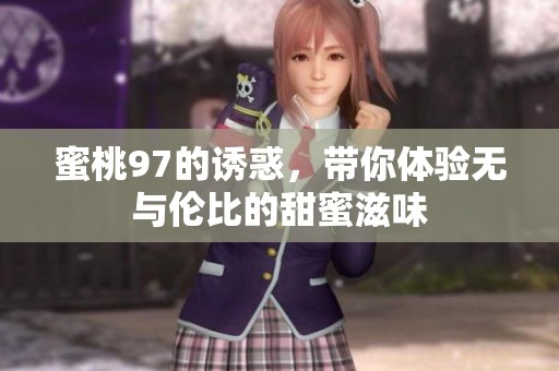 蜜桃97的诱惑，带你体验无与伦比的甜蜜滋味