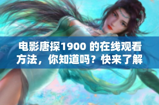 电影唐探1900 的在线观看方法，你知道吗？快来了解一下吧！