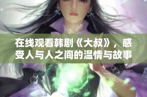在线观看韩剧《大叔》，感受人与人之间的温情与故事