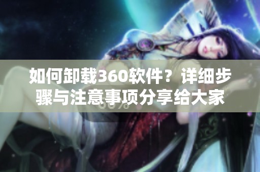 如何卸载360软件？详细步骤与注意事项分享给大家