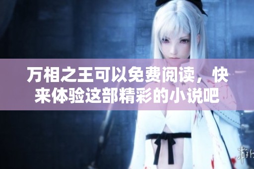 万相之王可以免费阅读，快来体验这部精彩的小说吧