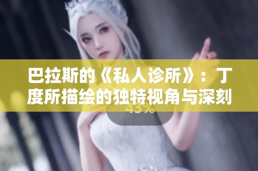 巴拉斯的《私人诊所》：丁度所描绘的独特视角与深刻内涵