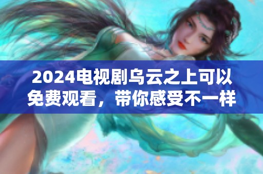 2024电视剧乌云之上可以免费观看，带你感受不一样的精彩剧情
