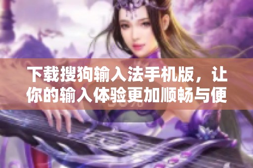 下载搜狗输入法手机版，让你的输入体验更加顺畅与便捷