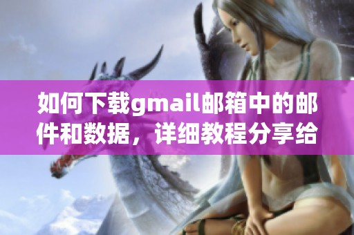 如何下载gmail邮箱中的邮件和数据，详细教程分享给大家