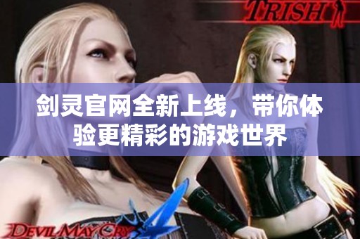 剑灵官网全新上线，带你体验更精彩的游戏世界