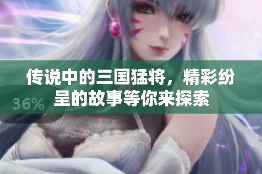 传说中的三国猛将，精彩纷呈的故事等你来探索
