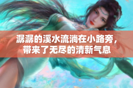 潺潺的溪水流淌在小路旁，带来了无尽的清新气息