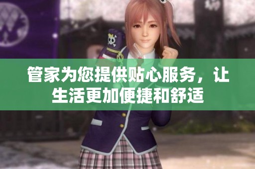 管家为您提供贴心服务，让生活更加便捷和舒适