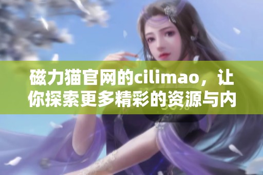 磁力猫官网的cilimao，让你探索更多精彩的资源与内容