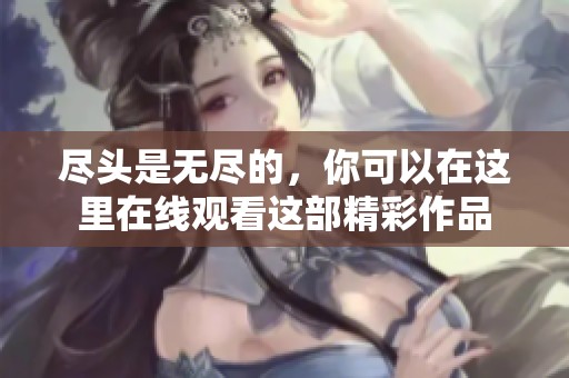 尽头是无尽的，你可以在这里在线观看这部精彩作品