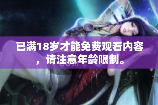 已满18岁才能免费观看内容，请注意年龄限制。
