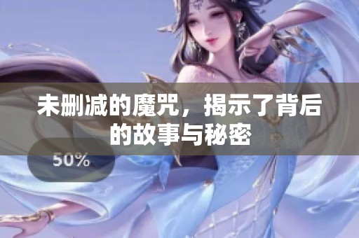 未删减的魔咒，揭示了背后的故事与秘密