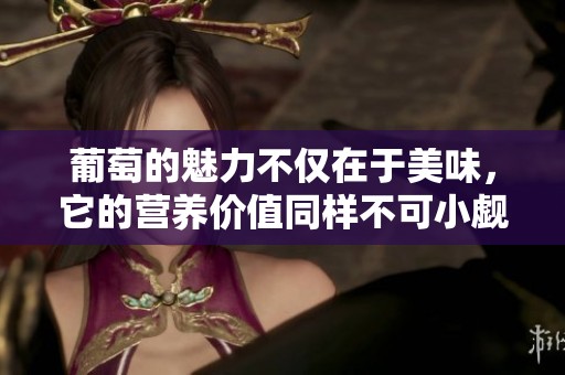 葡萄的魅力不仅在于美味，它的营养价值同样不可小觑