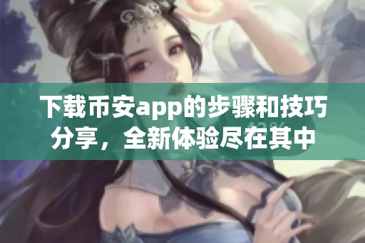 下载币安app的步骤和技巧分享，全新体验尽在其中