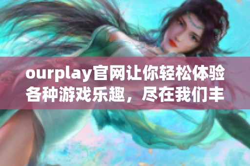ourplay官网让你轻松体验各种游戏乐趣，尽在我们丰富的游戏平台上！