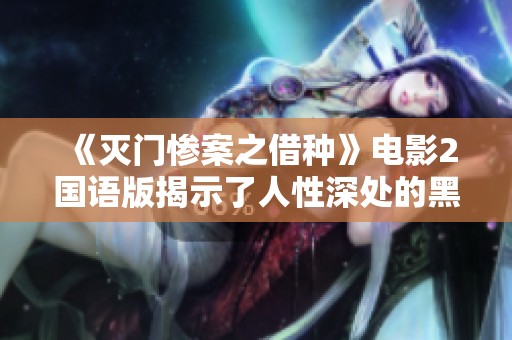 《灭门惨案之借种》电影2国语版揭示了人性深处的黑暗与悲剧