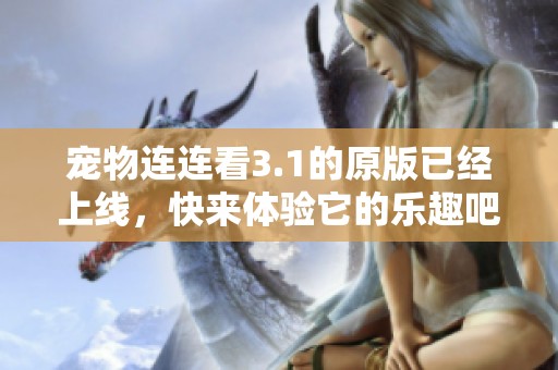 宠物连连看3.1的原版已经上线，快来体验它的乐趣吧！