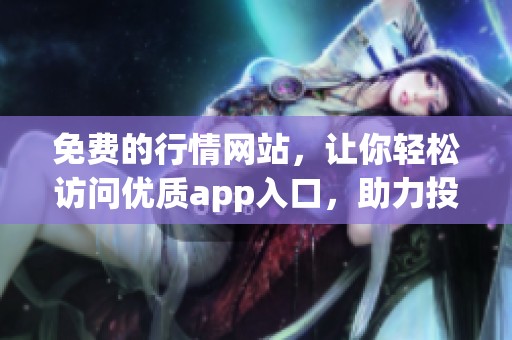免费的行情网站，让你轻松访问优质app入口，助力投资决策！