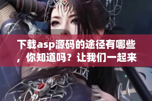 下载asp源码的途径有哪些，你知道吗？让我们一起来了解asp源码的下载方法。