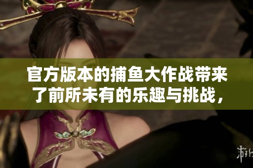 官方版本的**大作战带来了前所未有的乐趣与挑战，让我们一起体验吧