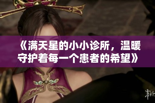 《满天星的小小诊所，温暖守护着每一个患者的希望》