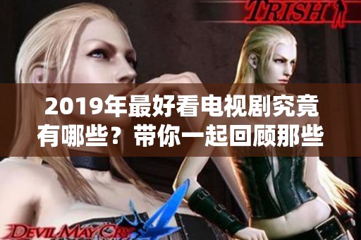 2019年最好看电视剧究竟有哪些？带你一起回顾那些精彩的剧情与角色。