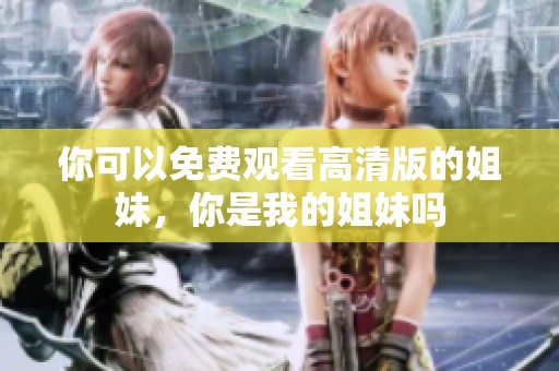 你可以免费观看高清版的姐妹，你是我的姐妹吗
