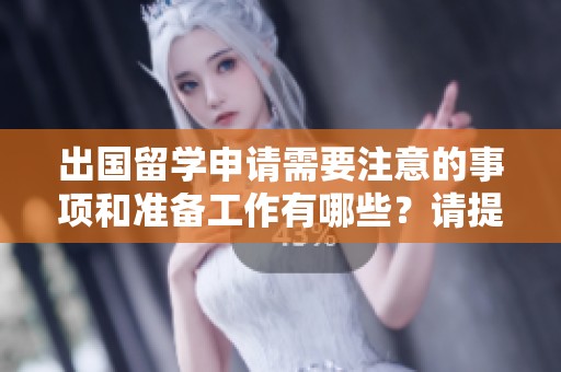 出国留学申请需要注意的事项和准备工作有哪些？请提前做好准备。