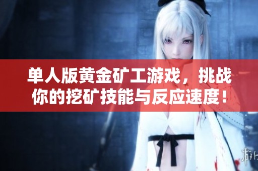 单人版黄金矿工游戏，挑战你的挖矿技能与反应速度！