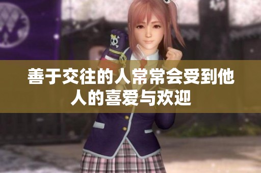善于交往的人常常会受到他人的喜爱与欢迎