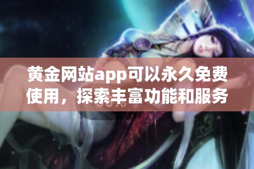 黄金网站app可以永久免费使用，探索丰富功能和服务无限可能性
