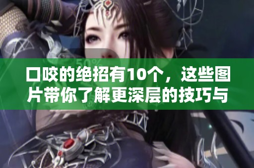 口咬的绝招有10个，这些图片带你了解更深层的技巧与方法