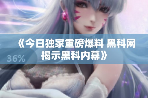 《今日独家重磅爆料 黑科网揭示黑科内幕》