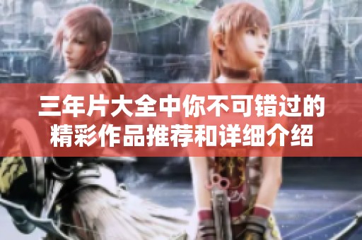 三年片大全中你不可错过的精彩作品推荐和详细介绍