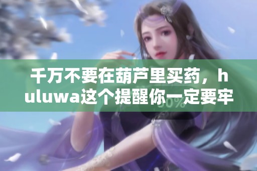 千万不要在葫芦里买药，huluwa这个提醒你一定要牢记