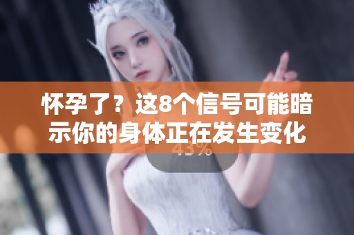 怀孕了？这8个信号可能暗示你的身体正在发生变化