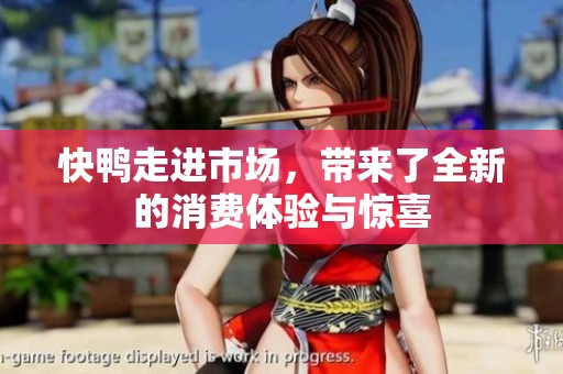 快鸭走进市场，带来了全新的消费体验与惊喜