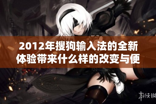 2012年搜狗输入法的全新体验带来什么样的改变与便利呢