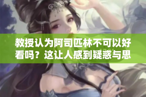 教授认为阿司匹林不可以好看吗？这让人感到疑惑与思考