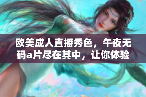 欧美**直播秀色，午夜****尽在其中，让你体验全新视听盛宴