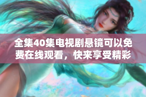 全集40集电视剧悬镜可以免费在线观看，快来享受精彩内容吧