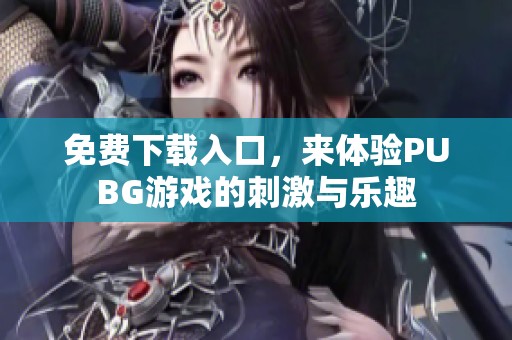 免费下载入口，来体验PUBG游戏的刺激与乐趣