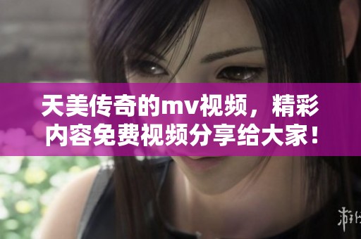天美传奇的mv视频，精彩内容免费视频分享给大家！