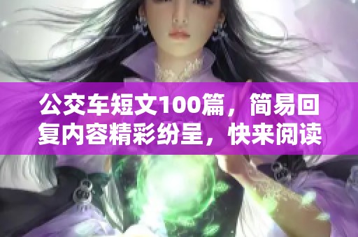 公交车短文100篇，简易回复内容精彩纷呈，快来阅读吧！