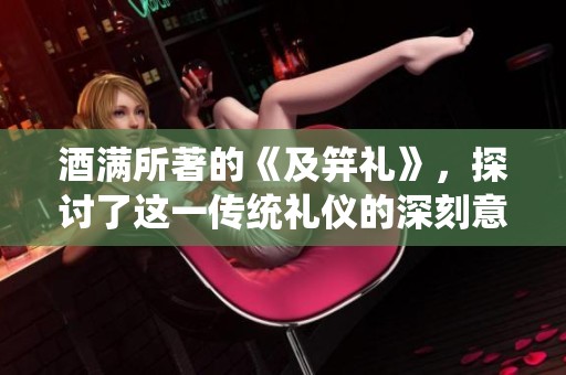 酒满所著的《及笄礼》，探讨了这一传统礼仪的深刻意义与影响
