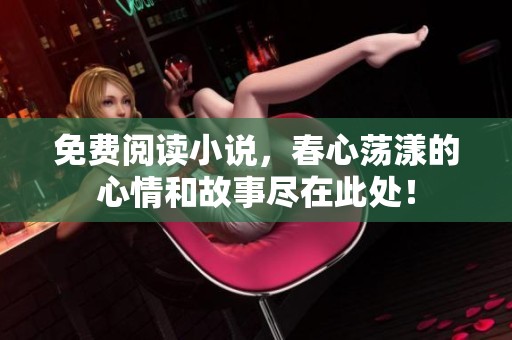 免费阅读小说，春心荡漾的心情和故事尽在此处！