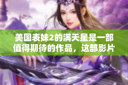 美国表妹2的满天星是一部值得期待的作品，这部影片引发了广泛关注