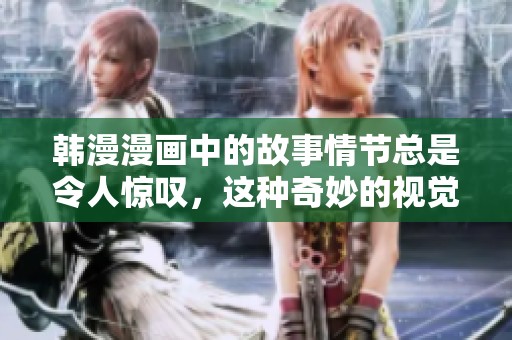 韩漫漫画中的故事情节总是令人惊叹，这种奇妙的视觉体验不容错过。