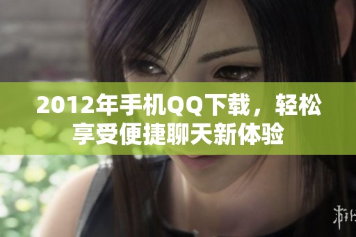 2012年手机QQ下载，轻松享受便捷聊天新体验